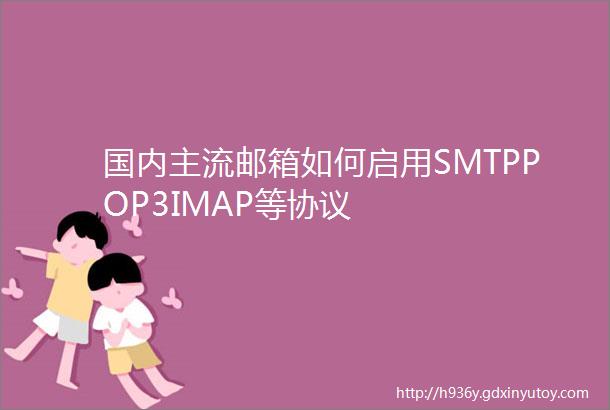 国内主流邮箱如何启用SMTPPOP3IMAP等协议