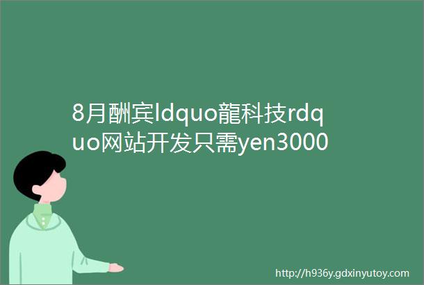 8月酬宾ldquo龍科技rdquo网站开发只需yen3000