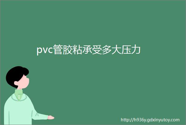 pvc管胶粘承受多大压力