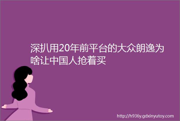 深扒用20年前平台的大众朗逸为啥让中国人抢着买