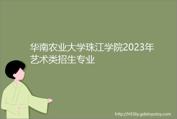 华南农业大学珠江学院2023年艺术类招生专业