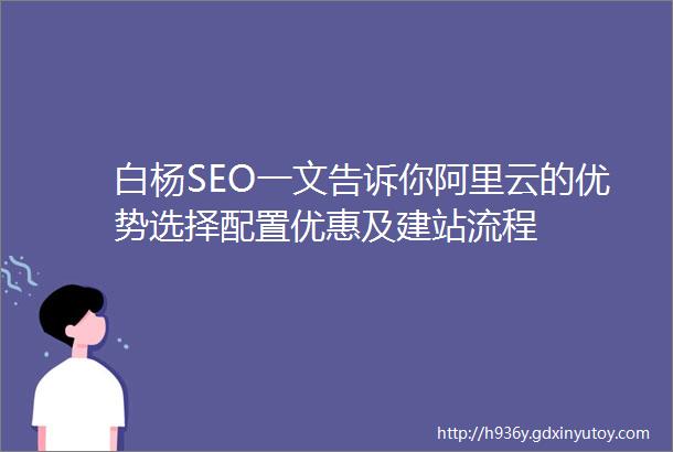 白杨SEO一文告诉你阿里云的优势选择配置优惠及建站流程