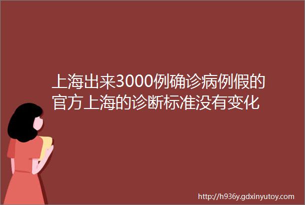 上海出来3000例确诊病例假的官方上海的诊断标准没有变化