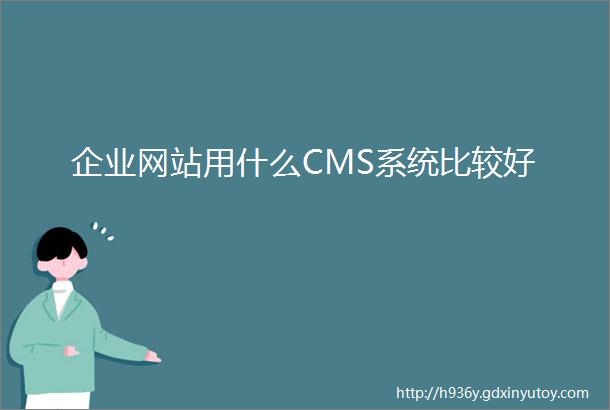 企业网站用什么CMS系统比较好